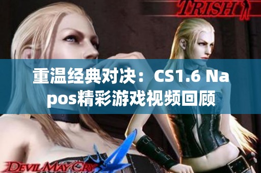 重温经典对决：CS1.6 Napos精彩游戏视频回顾