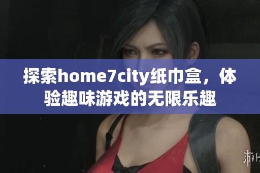 探索home7city纸巾盒，体验趣味游戏的无限乐趣