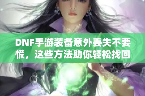 DNF手游装备意外丢失不要慌，这些方法助你轻松找回！