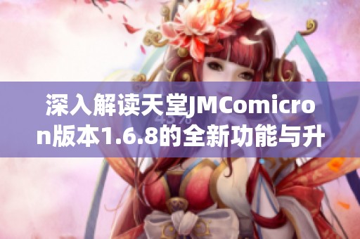 深入解读天堂JMComicron版本1.6.8的全新功能与升级体验