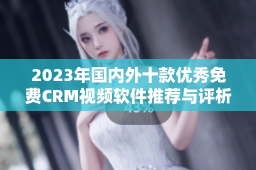 2023年国内外十款优秀免费CRM视频软件推荐与评析