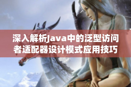 深入解析Java中的泛型访问者适配器设计模式应用技巧