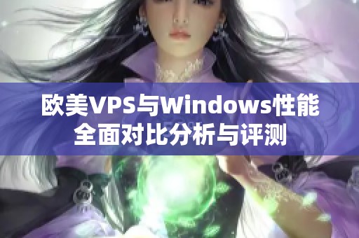 欧美VPS与Windows性能全面对比分析与评测