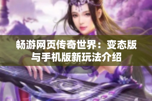 畅游网页传奇世界：变态版与手机版新玩法介绍