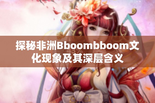 探秘非洲Bboombboom文化现象及其深层含义