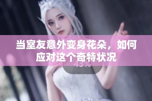 当室友意外变身花朵，如何应对这个奇特状况