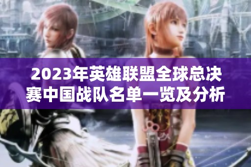 2023年英雄联盟全球总决赛中国战队名单一览及分析