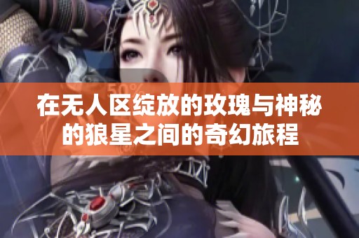 在无人区绽放的玫瑰与神秘的狼星之间的奇幻旅程