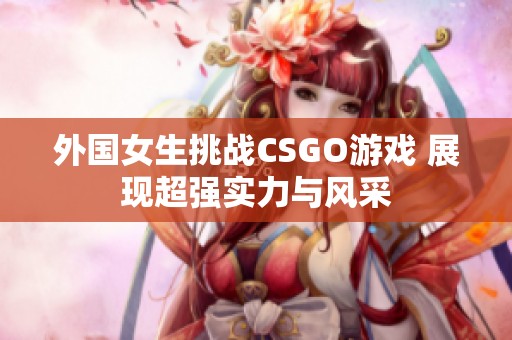 外国女生挑战CSGO游戏 展现超强实力与风采