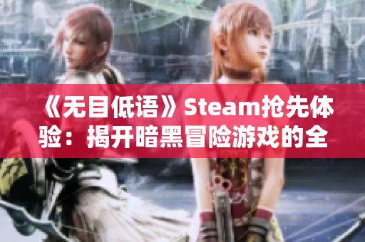 《无目低语》Steam抢先体验：揭开暗黑冒险游戏的全新篇章