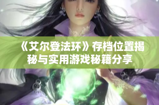 《艾尔登法环》存档位置揭秘与实用游戏秘籍分享