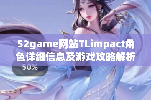 52game网站TLimpact角色详细信息及游戏攻略解析