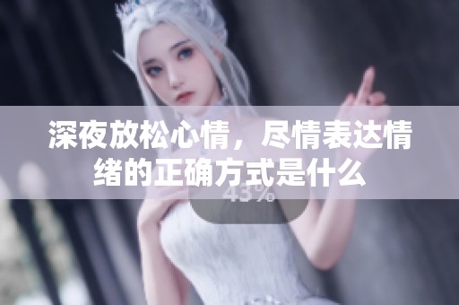 深夜放松心情，尽情表达情绪的正确方式是什么