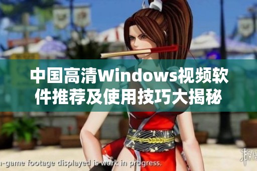 中国高清Windows视频软件推荐及使用技巧大揭秘