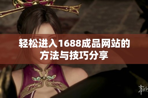 轻松进入1688成品网站的方法与技巧分享