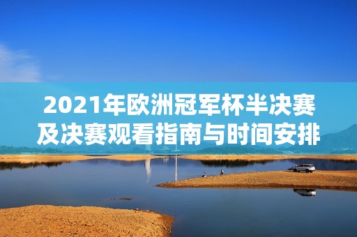 2021年欧洲冠军杯半决赛及决赛观看指南与时间安排