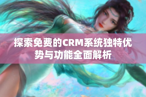 探索免费的CRM系统独特优势与功能全面解析