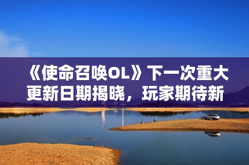 《使命召唤OL》下一次重大更新日期揭晓，玩家期待新内容上线