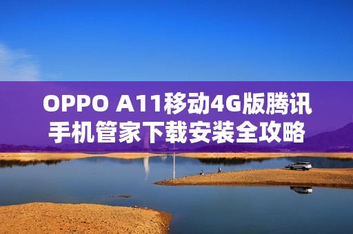 OPPO A11移动4G版腾讯手机管家下载安装全攻略