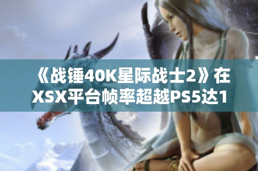 《战锤40K星际战士2》在XSX平台帧率超越PS5达15FPS