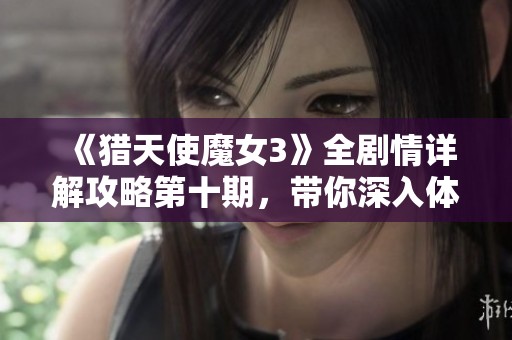 《猎天使魔女3》全剧情详解攻略第十期，带你深入体验游戏世界