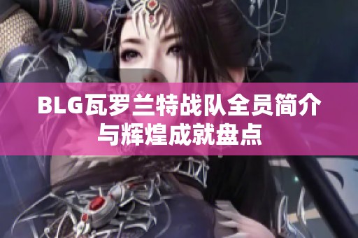 BLG瓦罗兰特战队全员简介与辉煌成就盘点