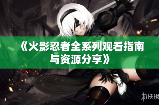 《火影忍者全系列观看指南与资源分享》