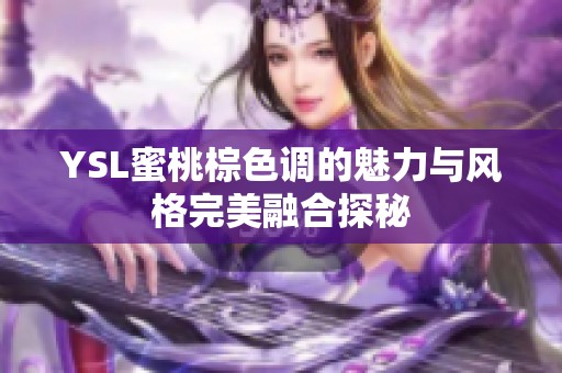 YSL蜜桃棕色调的魅力与风格完美融合探秘