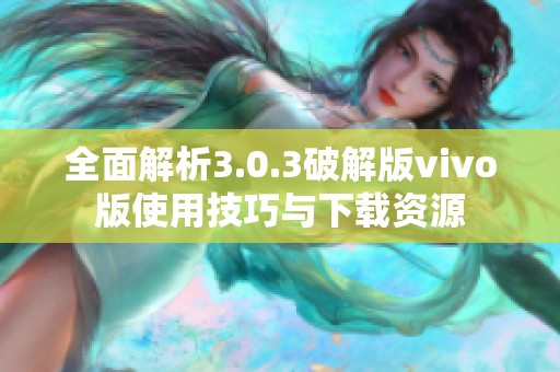 全面解析3.0.3破解版vivo版使用技巧与下载资源