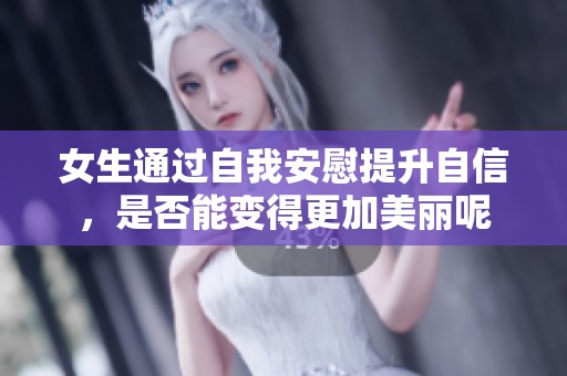 女生通过自我安慰提升自信，是否能变得更加美丽呢