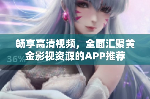 畅享高清视频，全面汇聚黄金影视资源的APP推荐