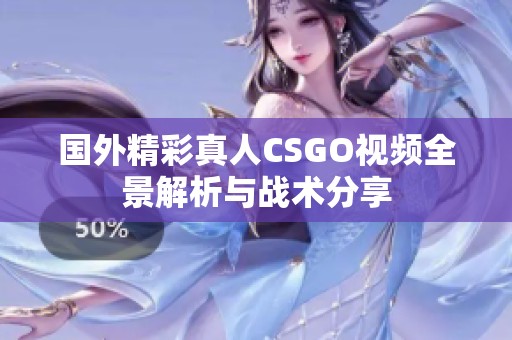 国外精彩真人CSGO视频全景解析与战术分享