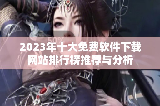 2023年十大免费软件下载网站排行榜推荐与分析