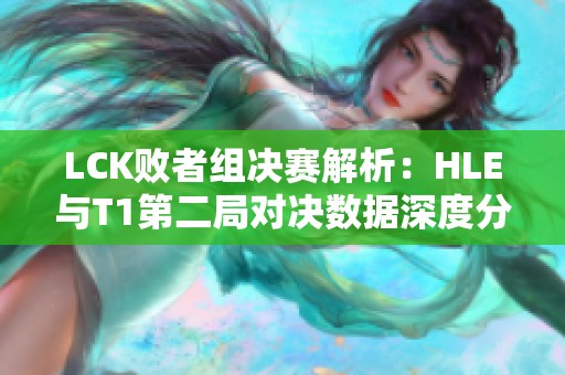 LCK败者组决赛解析：HLE与T1第二局对决数据深度分析