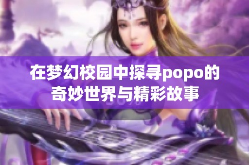 在梦幻校园中探寻popo的奇妙世界与精彩故事