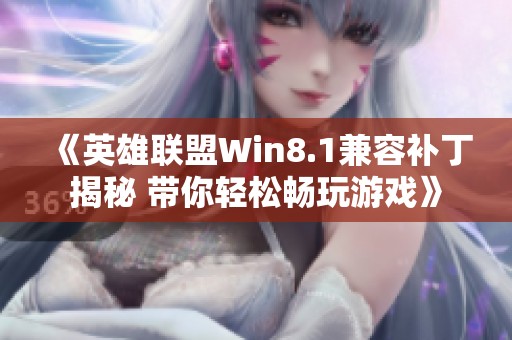 《英雄联盟Win8.1兼容补丁揭秘 带你轻松畅玩游戏》