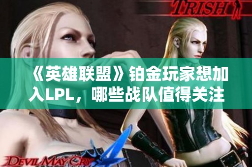 《英雄联盟》铂金玩家想加入LPL，哪些战队值得关注和入坑？