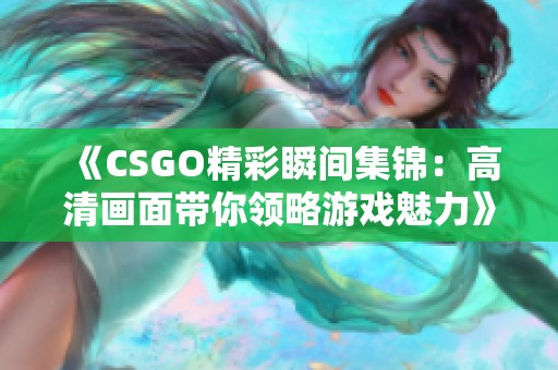 《CSGO精彩瞬间集锦：高清画面带你领略游戏魅力》