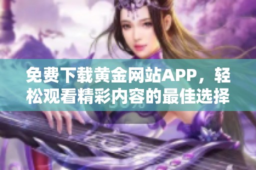 免费下载黄金网站APP，轻松观看精彩内容的最佳选择