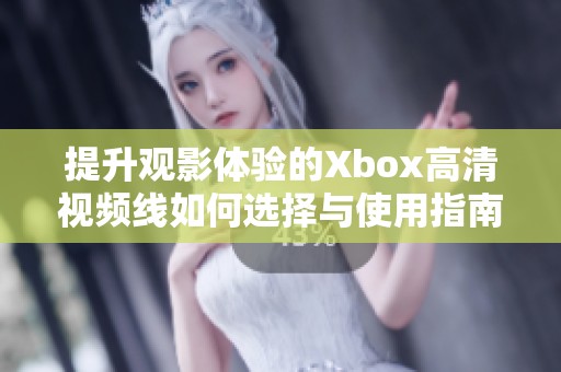 提升观影体验的Xbox高清视频线如何选择与使用指南