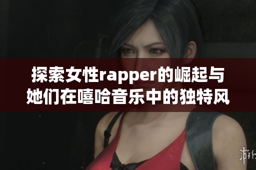 探索女性rapper的崛起与她们在嘻哈音乐中的独特风采