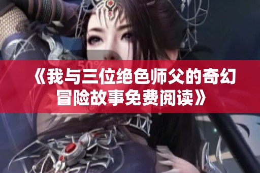 《我与三位绝色师父的奇幻冒险故事免费阅读》