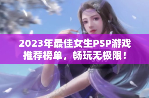 2023年最佳女生PSP游戏推荐榜单，畅玩无极限！