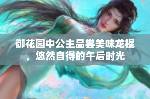 御花园中公主品尝美味龙棍，悠然自得的午后时光