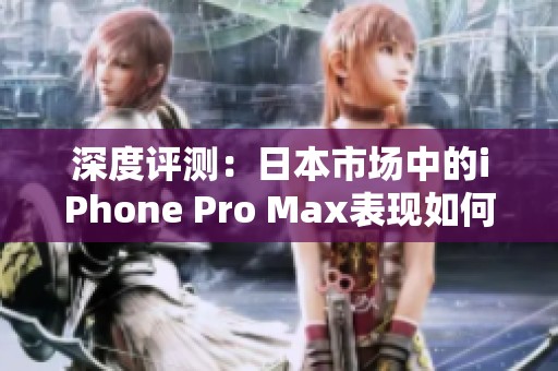 深度评测：日本市场中的iPhone Pro Max表现如何