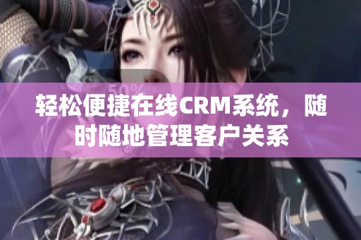 轻松便捷在线CRM系统，随时随地管理客户关系