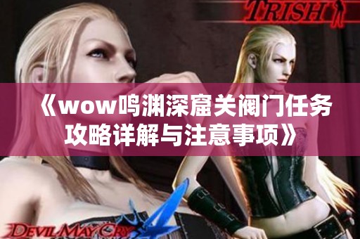 《wow鸣渊深窟关阀门任务攻略详解与注意事项》