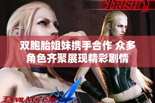 双胞胎姐妹携手合作 众多角色齐聚展现精彩剧情