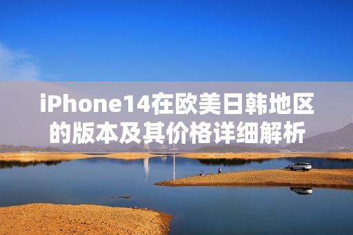 iPhone14在欧美日韩地区的版本及其价格详细解析