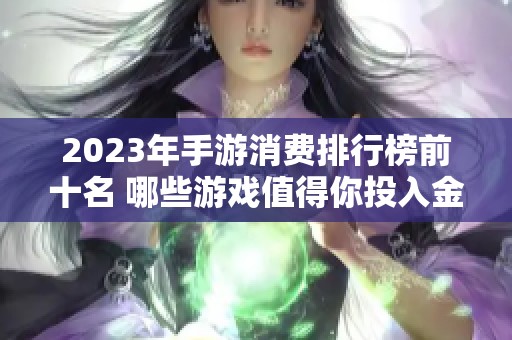 2023年手游消费排行榜前十名 哪些游戏值得你投入金钱